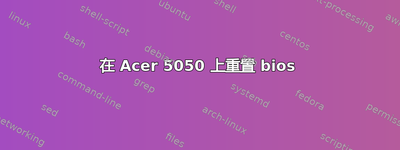 在 Acer 5050 上重置 bios