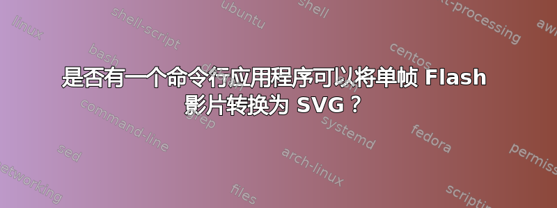 是否有一个命令行应用程序可以将单帧 Flash 影片转换为 SVG？