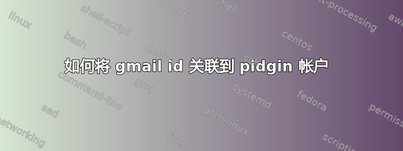 如何将 gmail id 关联到 pidgin 帐户 