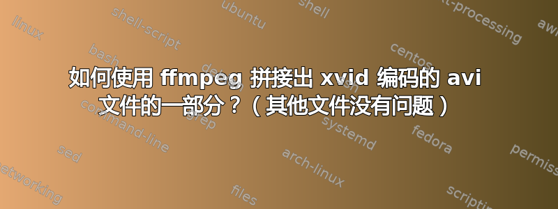 如何使用 ffmpeg 拼接出 xvid 编码的 avi 文件的一部分？（其他文件没有问题）