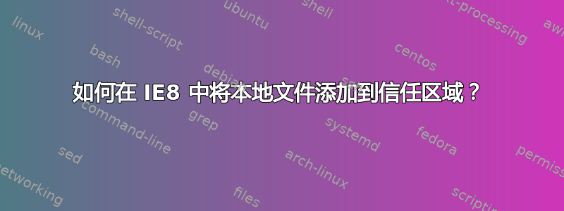 如何在 IE8 中将本地文件添加到信任区域？