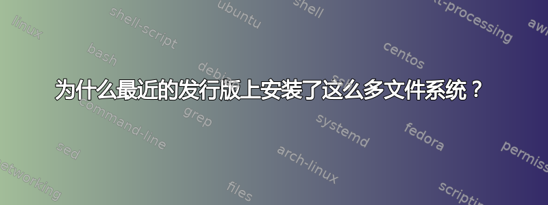 为什么最近的发行版上安装了这么多文件系统？