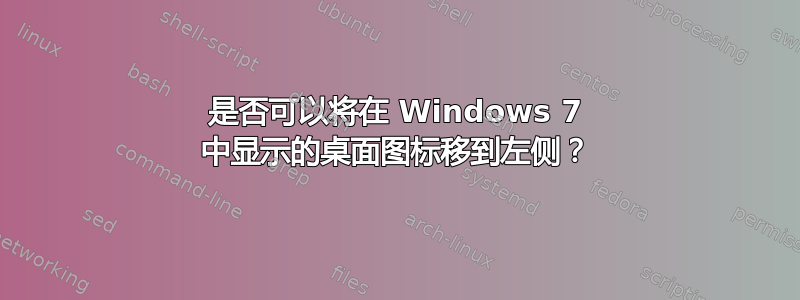 是否可以将在 Windows 7 中显示的桌面图标移到左侧？