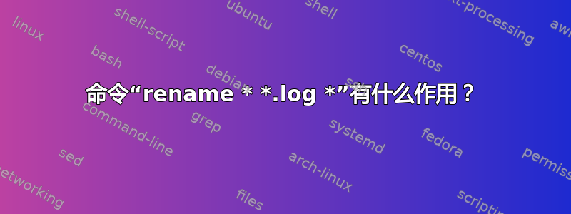 命令“rename * *.log *”有什么作用？