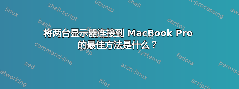 将两台显示器连接到 MacBook Pro 的最佳方法是什么？