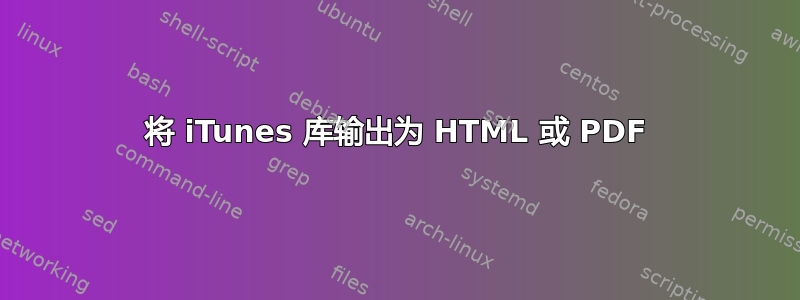 将 iTunes 库输出为 HTML 或 PDF