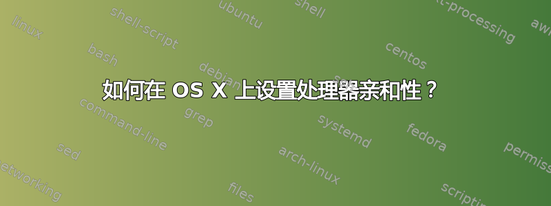 如何在 OS X 上设置处理器亲和性？