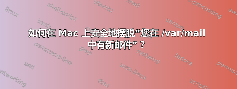 如何在 Mac 上安全地摆脱“您在 /var/mail 中有新邮件”？