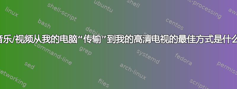 将音乐/视频从我的电脑“传输”到我的高清电视的最佳方式是什么？