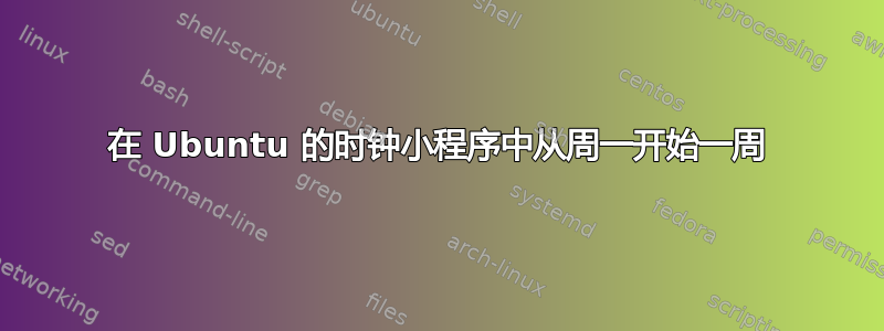 在 Ubuntu 的时钟小程序中从周一开始一周