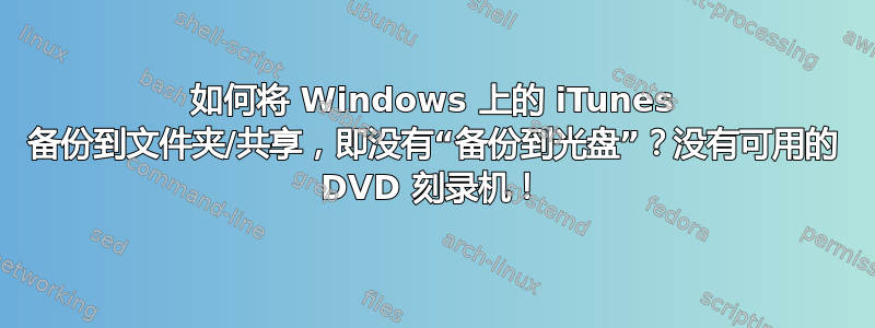 如何将 Windows 上的 iTunes 备份到文件夹/共享，即没有“备份到光盘”？没有可用的 DVD 刻录机！