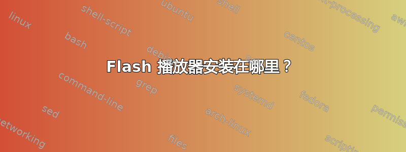 Flash 播放器安装在哪里？