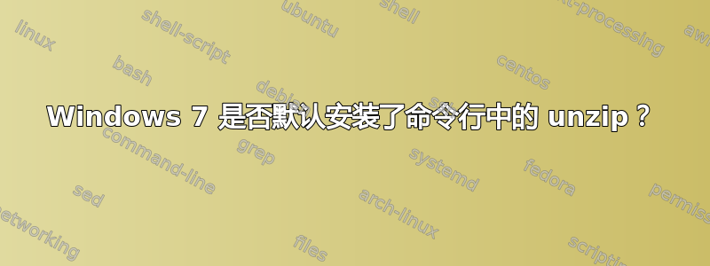 Windows 7 是否默认安装了命令行中的 unzip？