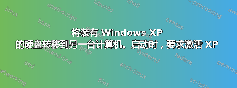 将装有 Windows XP 的硬盘转移到另一台计算机。启动时，要求激活 XP