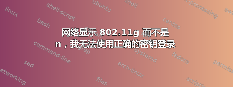 网络显示 802.11g 而不是 n，我无法使用正确的密钥登录