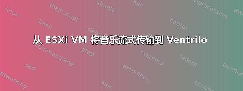 从 ESXi VM 将音乐流式传输到 Ventrilo