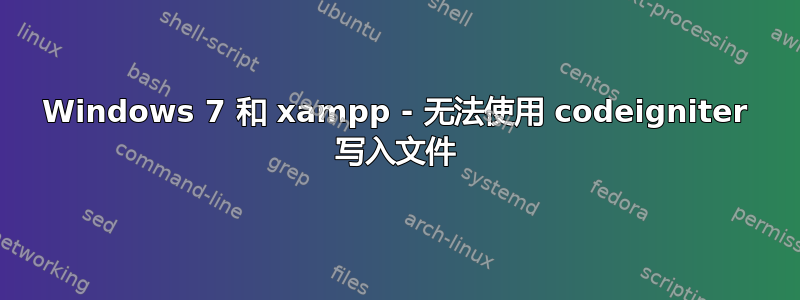 Windows 7 和 xampp - 无法使用 codeigniter 写入文件