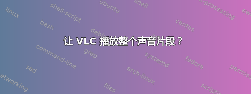 让 VLC 播放整个声音片段？