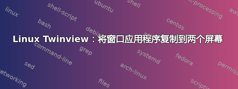 Linux Twinview：将窗口应用程序复制到两个屏幕