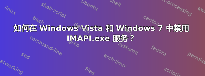 如何在 Windows Vista 和 Windows 7 中禁用 IMAPI.exe 服务？