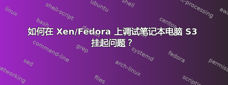 如何在 Xen/Fedora 上调试笔记本电脑 S3 挂起问题？