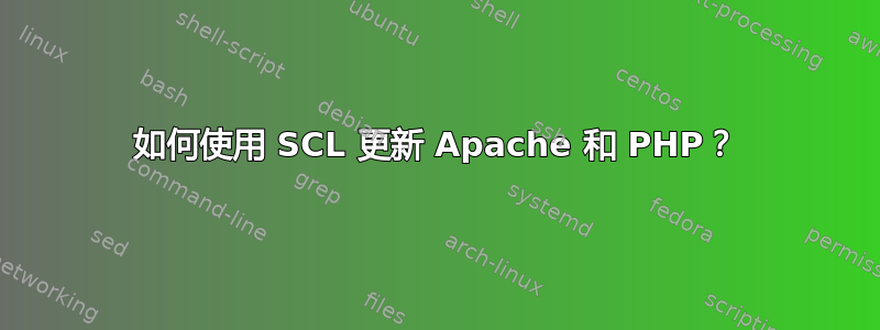 如何使用 SCL 更新 Apache 和 PHP？