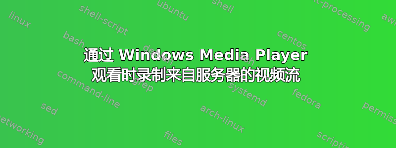 通过 Windows Media Player 观看时录制来自服务器的视频流