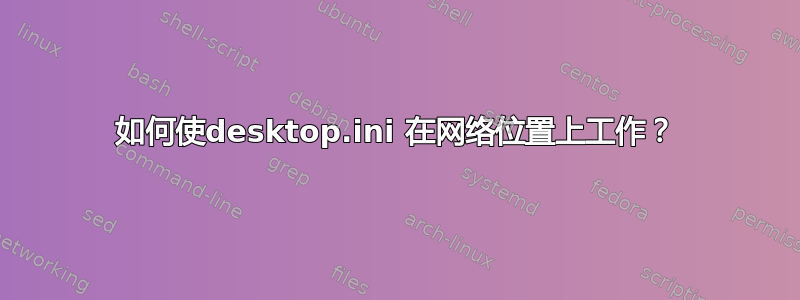 如何使desktop.ini 在网络位置上工作？