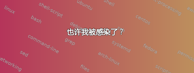 也许我被感染了？