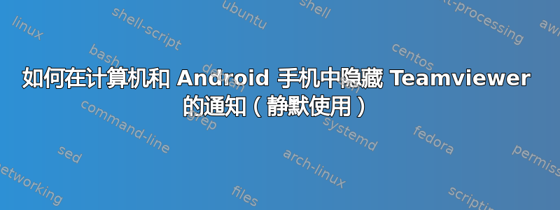 如何在计算机和 Android 手机中隐藏 Teamviewer 的通知（静默使用）