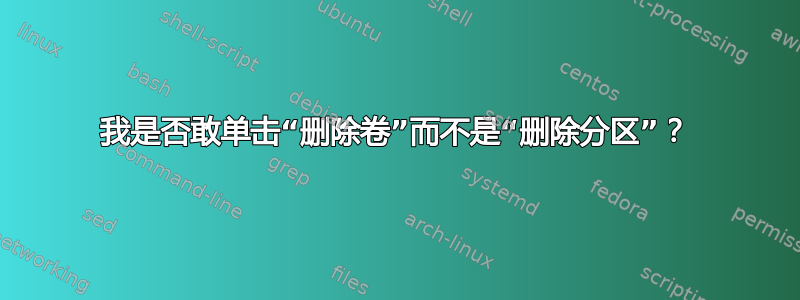 我是否敢单击“删除卷”而不是“删除分区”？