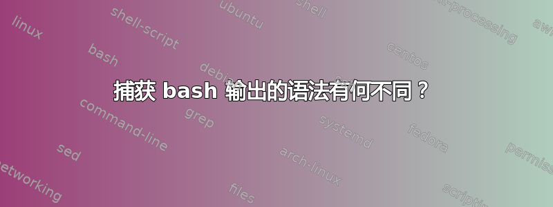 捕获 bash 输出的语法有何不同？