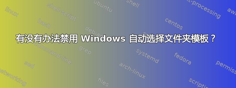 有没有办法禁用 Windows 自动选择文件夹模板？