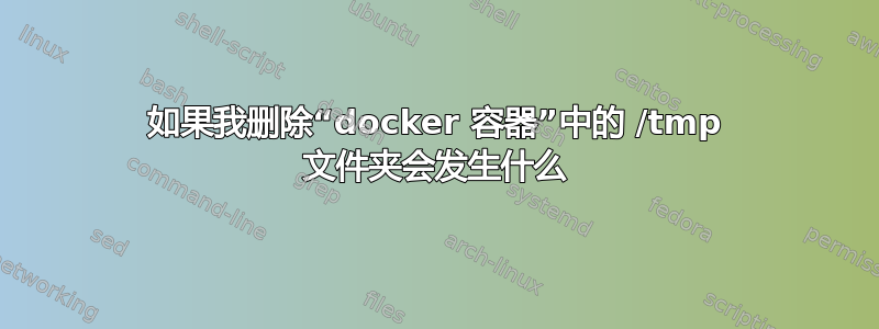 如果我删除“docker 容器”中的 /tmp 文件夹会发生什么