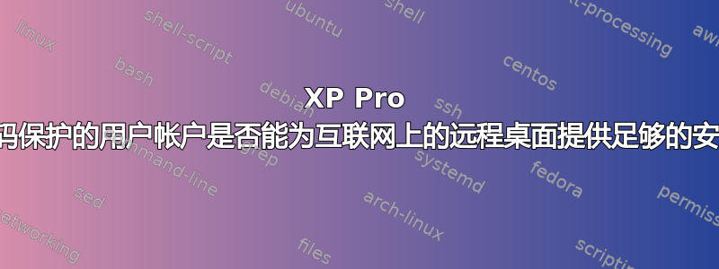 XP Pro 中受密码保护的用户帐户是否能为互联网上的远程桌面提供足够的安全性？