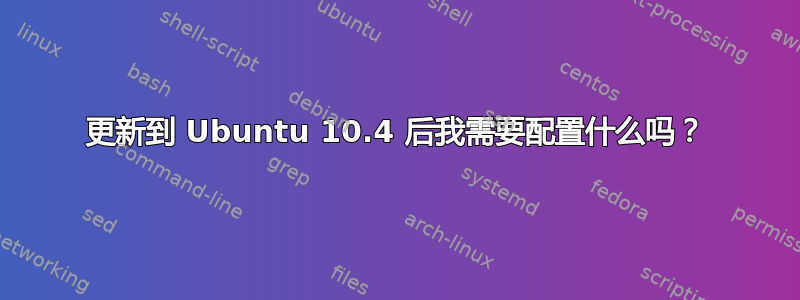 更新到 Ubuntu 10.4 后我需要配置什么吗？