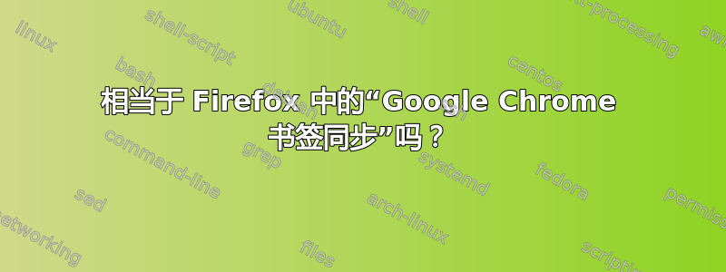 相当于 Firefox 中的“Google Chrome 书签同步”吗？