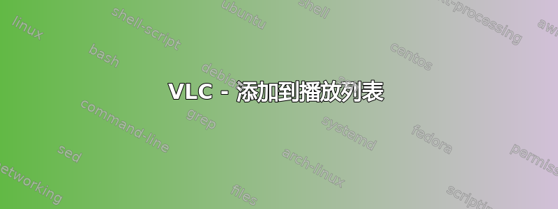 VLC - 添加到播放列表