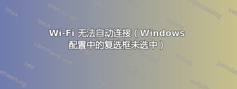 Wi-Fi 无法自动连接（Windows 配置中的复选框未选中）