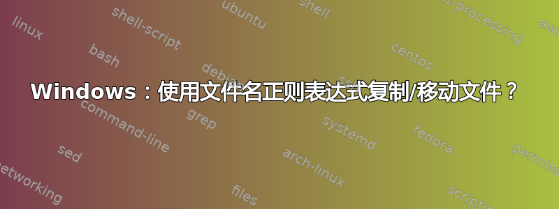 Windows：使用文件名正则表达式复制/移动文件？