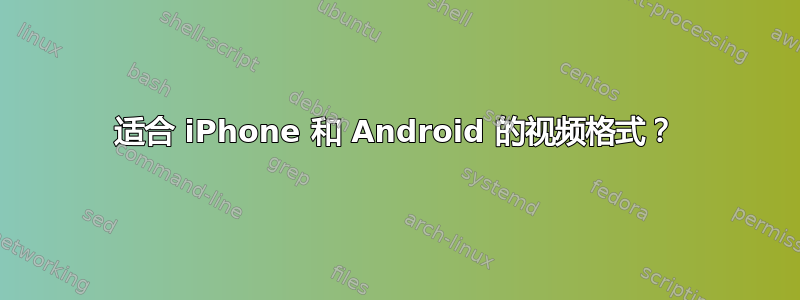 适合 iPhone 和 Android 的视频格式？