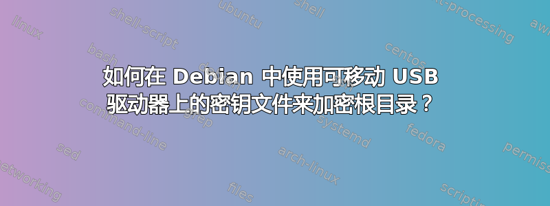 如何在 Debian 中使用可移动 USB 驱动器上的密钥文件来加密根目录？