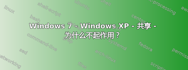 Windows 7 - Windows XP - 共享 - 为什么不起作用？