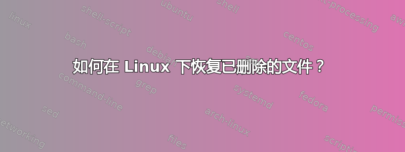 如何在 Linux 下恢复已删除的文件？