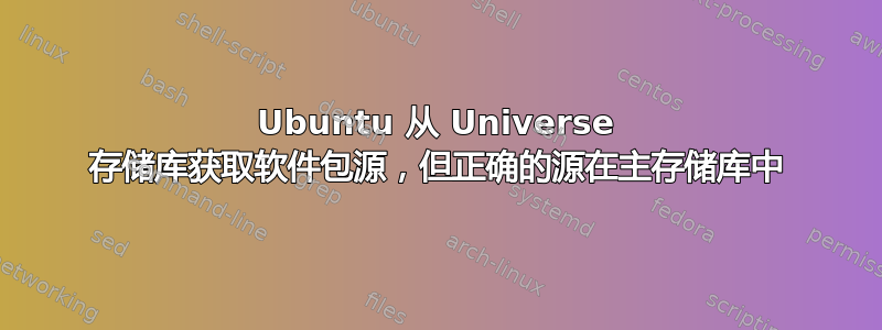 Ubuntu 从 Universe 存储库获取软件包源，但正确的源在主存储库中