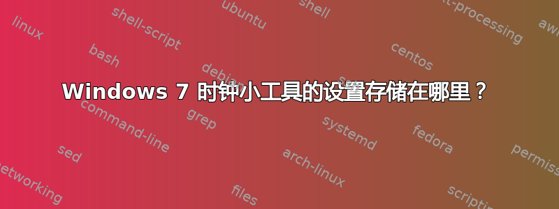 Windows 7 时钟小工具的设置存储在哪里？