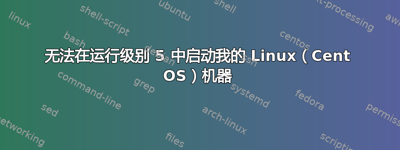 无法在运行级别 5 中启动我的 Linux（Cent OS）机器