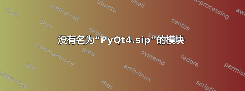 没有名为“PyQt4.sip”的模块