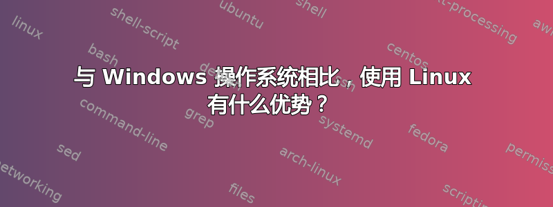 与 Windows 操作系统相比，使用 Linux 有什么优势？ 