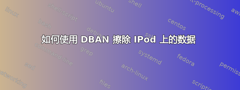 如何使用 DBAN 擦除 IPod 上的数据